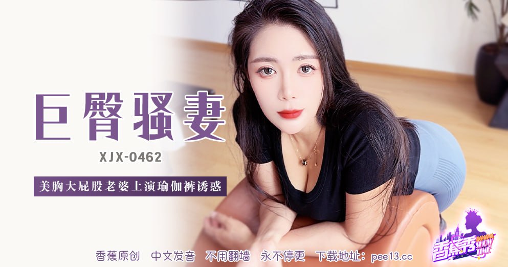 《XJX-0462 香蕉秀-第462期-巨臀骚妻  芊芊》最新高清视频播放封面图